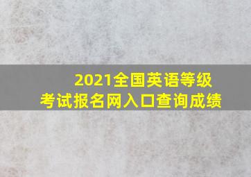 2021全国英语等级考试报名网入口查询成绩