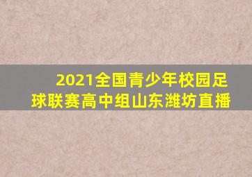 2021全国青少年校园足球联赛高中组山东潍坊直播