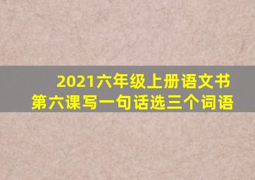 2021六年级上册语文书第六课写一句话选三个词语