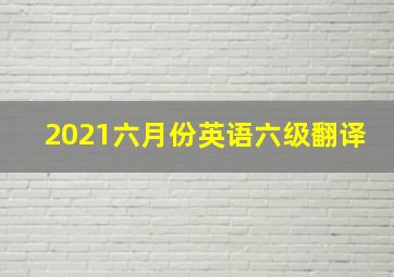 2021六月份英语六级翻译