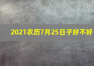 2021农历7月25日子好不好