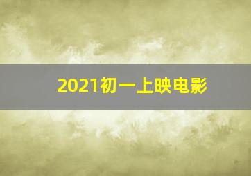 2021初一上映电影