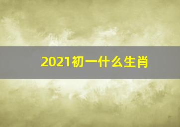 2021初一什么生肖