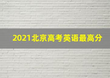 2021北京高考英语最高分