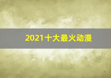 2021十大最火动漫