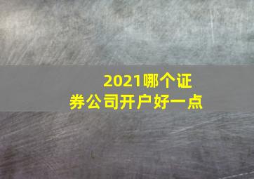 2021哪个证券公司开户好一点