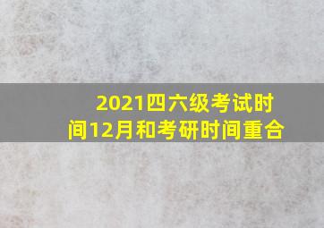 2021四六级考试时间12月和考研时间重合