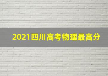 2021四川高考物理最高分