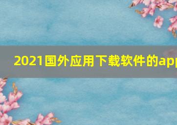 2021国外应用下载软件的app