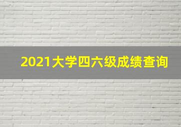 2021大学四六级成绩查询