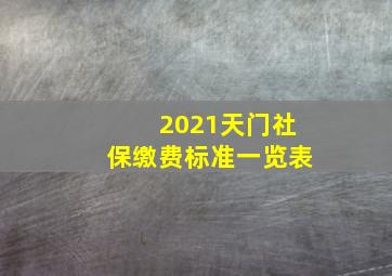 2021天门社保缴费标准一览表