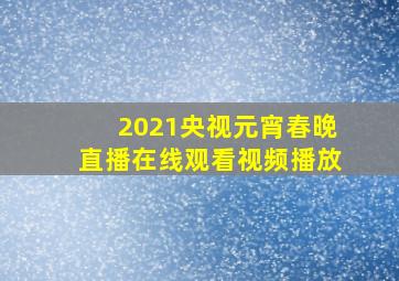 2021央视元宵春晚直播在线观看视频播放