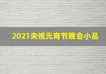 2021央视元宵节晚会小品