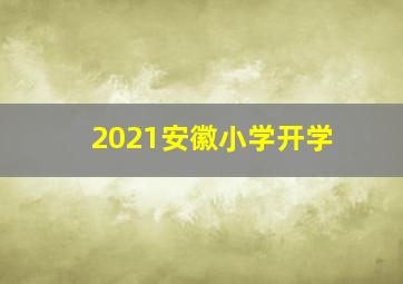 2021安徽小学开学