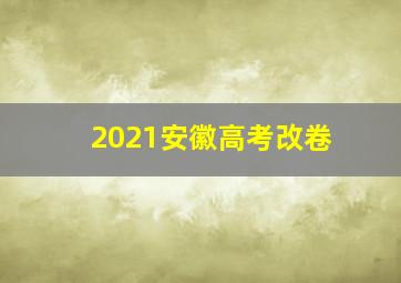 2021安徽高考改卷