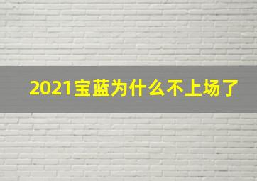 2021宝蓝为什么不上场了