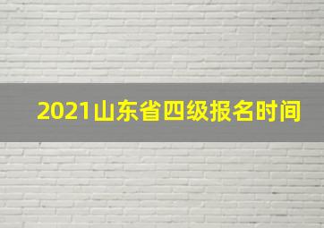 2021山东省四级报名时间