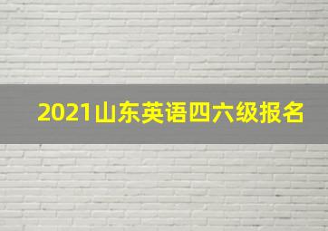 2021山东英语四六级报名