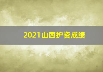 2021山西护资成绩