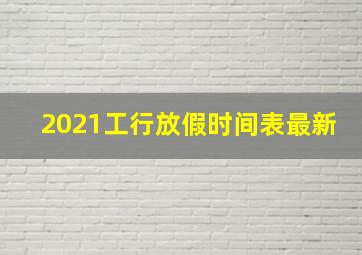 2021工行放假时间表最新