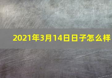 2021年3月14日日子怎么样