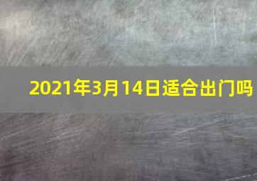 2021年3月14日适合出门吗