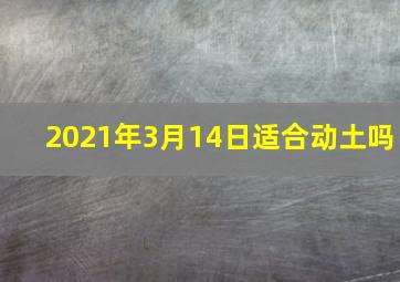 2021年3月14日适合动土吗