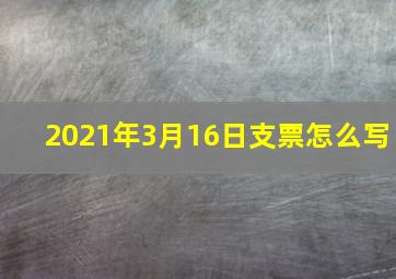 2021年3月16日支票怎么写