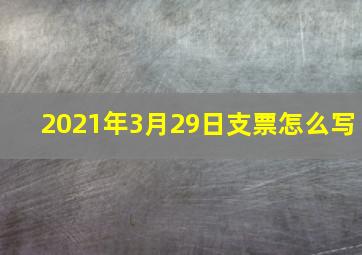 2021年3月29日支票怎么写