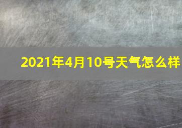 2021年4月10号天气怎么样