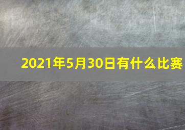 2021年5月30日有什么比赛