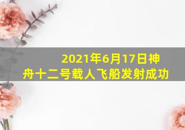 2021年6月17日神舟十二号载人飞船发射成功