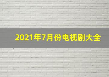 2021年7月份电视剧大全