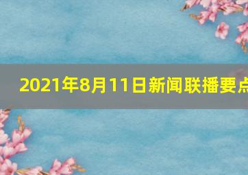 2021年8月11日新闻联播要点