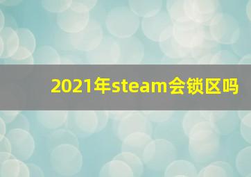 2021年steam会锁区吗