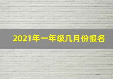 2021年一年级几月份报名