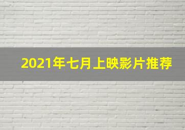 2021年七月上映影片推荐