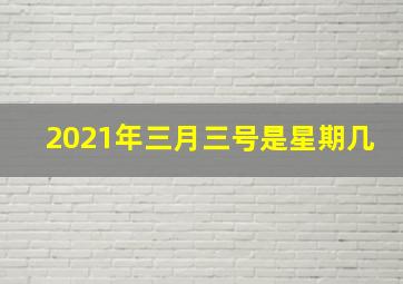 2021年三月三号是星期几