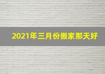 2021年三月份搬家那天好