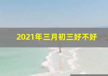 2021年三月初三好不好