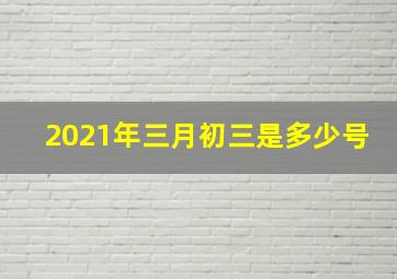 2021年三月初三是多少号