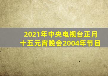 2021年中央电视台正月十五元宵晚会2004年节目