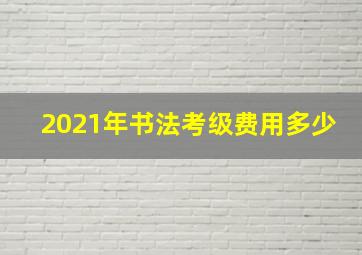 2021年书法考级费用多少