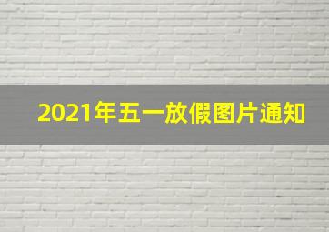 2021年五一放假图片通知