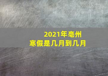 2021年亳州寒假是几月到几月