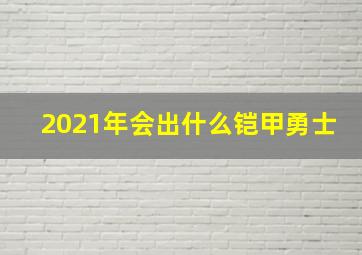 2021年会出什么铠甲勇士