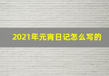 2021年元宵日记怎么写的