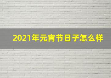 2021年元宵节日子怎么样