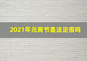 2021年元宵节是法定假吗