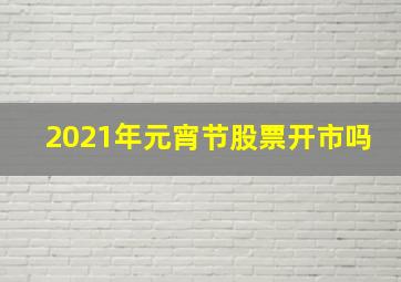 2021年元宵节股票开市吗